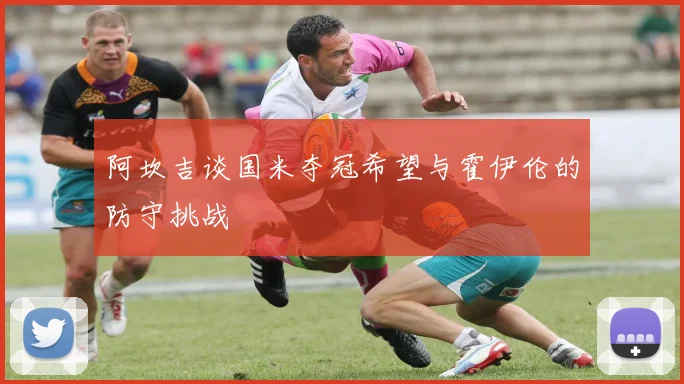阿坎吉谈国米夺冠希望与霍伊伦的防守挑战