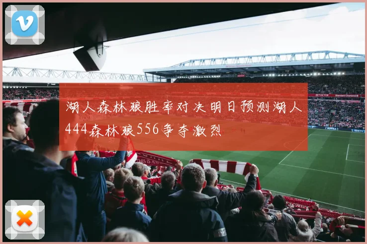 湖人森林狼胜率对决明日预测湖人444森林狼556争夺激烈