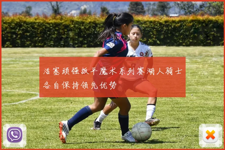 活塞顽强扳平魔术系列赛湖人骑士各自保持领先优势