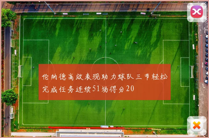伦纳德高效表现助力球队三节轻松完成任务连续51场得分20