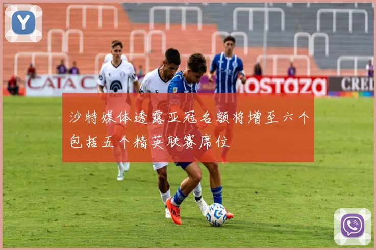沙特媒体透露亚冠名额将增至六个包括五个精英联赛席位