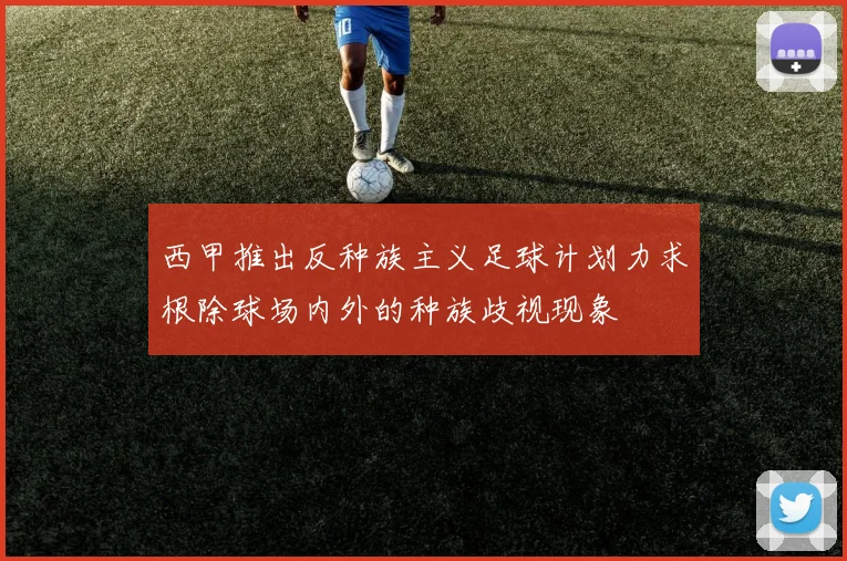 西甲推出反种族主义足球计划力求根除球场内外的种族歧视现象