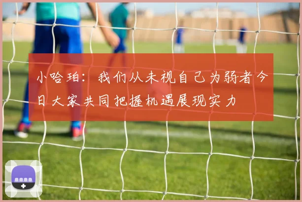小哈珀：我们从未视自己为弱者今日大家共同把握机遇展现实力