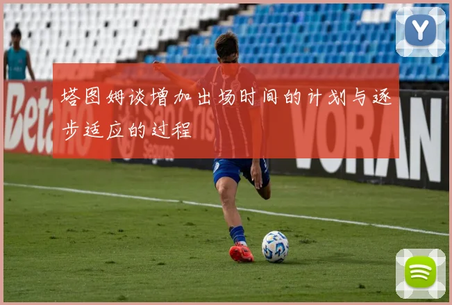 塔图姆谈增加出场时间的计划与逐步适应的过程