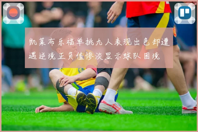 凯莱布乐福单挑九人表现出色却遭遇逆境正负值惨淡显示球队困境